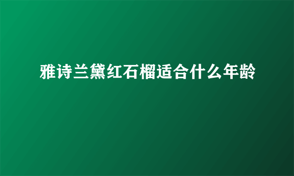 雅诗兰黛红石榴适合什么年龄