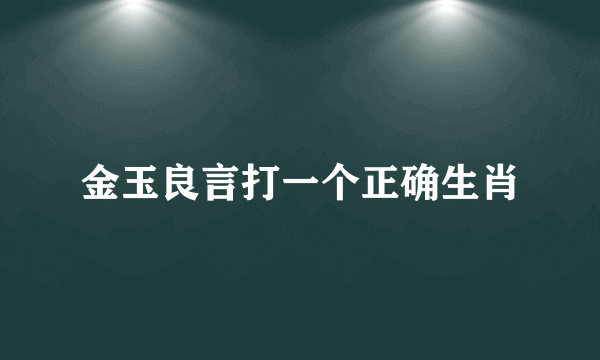 金玉良言打一个正确生肖