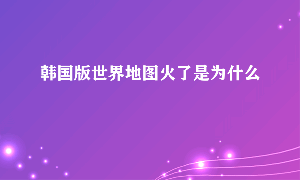 韩国版世界地图火了是为什么