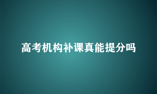 高考机构补课真能提分吗