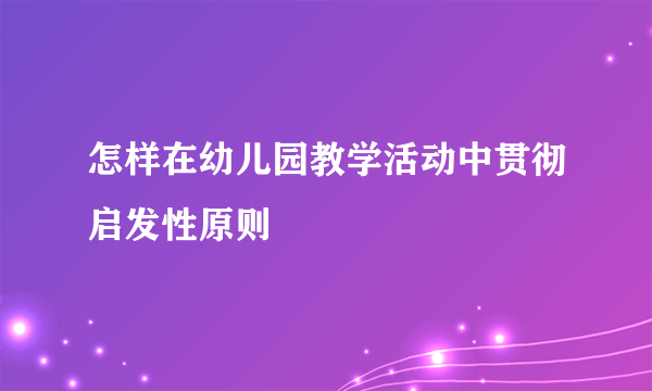 怎样在幼儿园教学活动中贯彻启发性原则