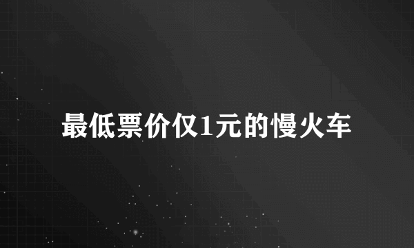 最低票价仅1元的慢火车