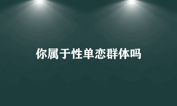 你属于性单恋群体吗