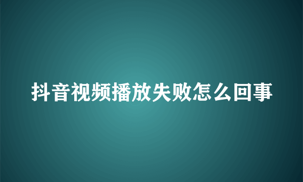 抖音视频播放失败怎么回事