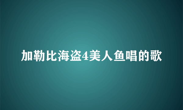 加勒比海盗4美人鱼唱的歌