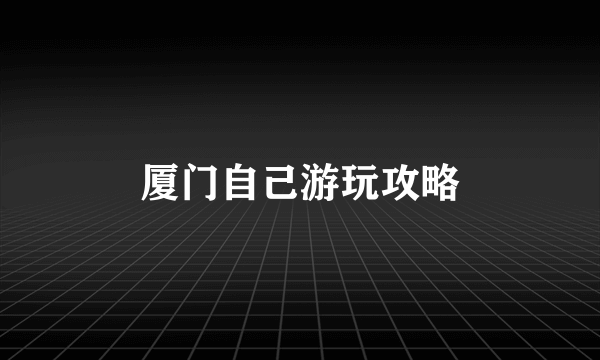 厦门自己游玩攻略