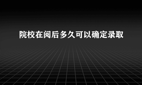 院校在阅后多久可以确定录取