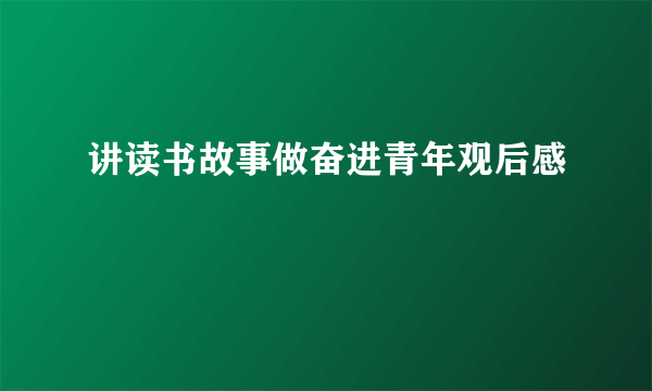 讲读书故事做奋进青年观后感