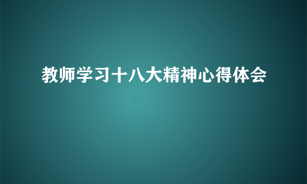 教师学习十八大精神心得体会