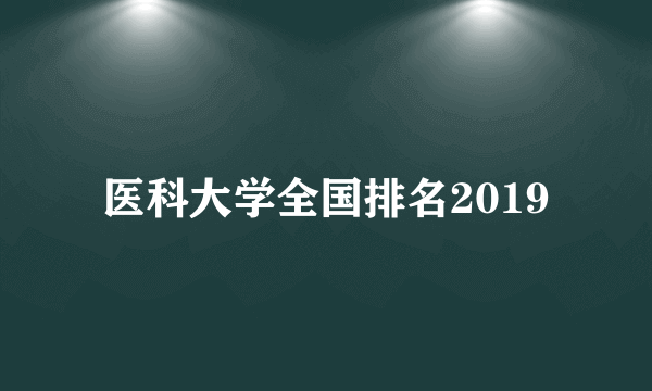 医科大学全国排名2019