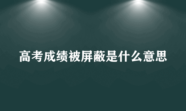 高考成绩被屏蔽是什么意思