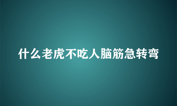 什么老虎不吃人脑筋急转弯