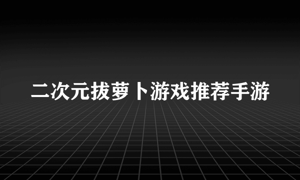 二次元拔萝卜游戏推荐手游