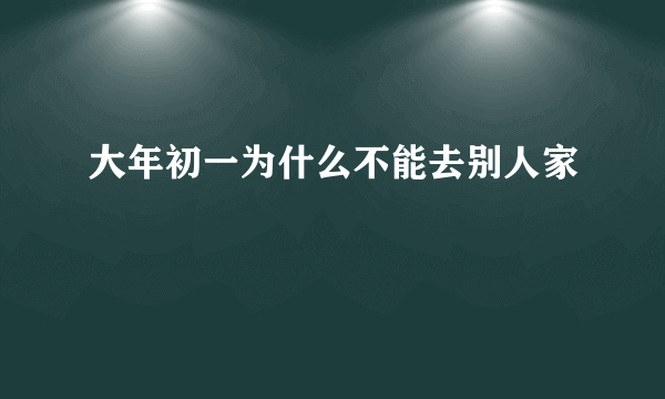 大年初一为什么不能去别人家