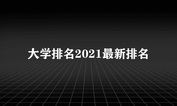 大学排名2021最新排名