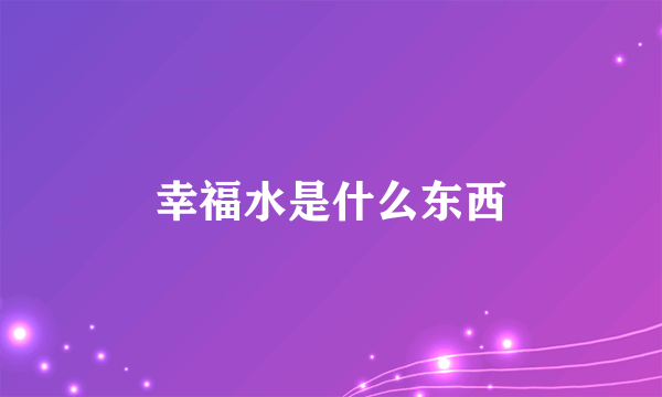 幸福水是什么东西