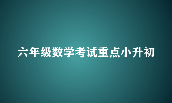 六年级数学考试重点小升初