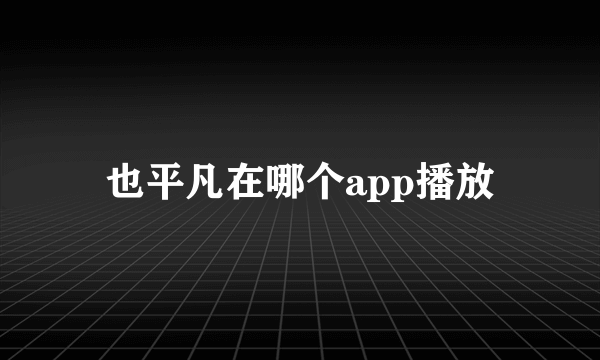 也平凡在哪个app播放