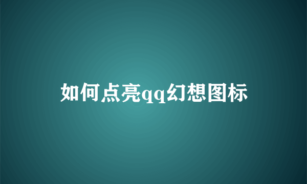 如何点亮qq幻想图标