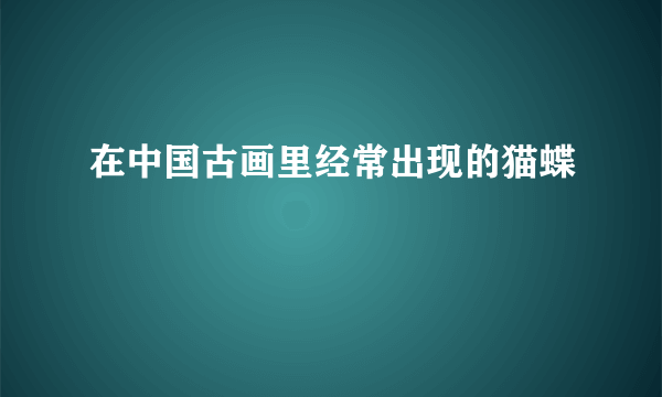 在中国古画里经常出现的猫蝶