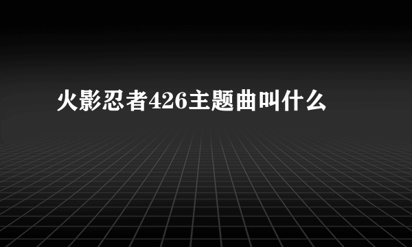 火影忍者426主题曲叫什么