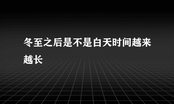 冬至之后是不是白天时间越来越长