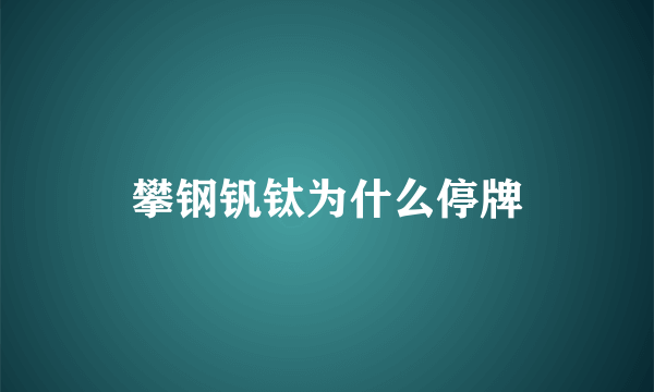 攀钢钒钛为什么停牌