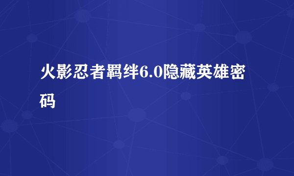 火影忍者羁绊6.0隐藏英雄密码