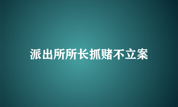 派出所所长抓赌不立案