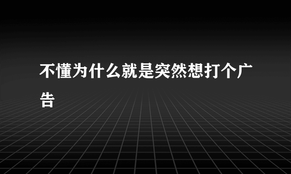 不懂为什么就是突然想打个广告