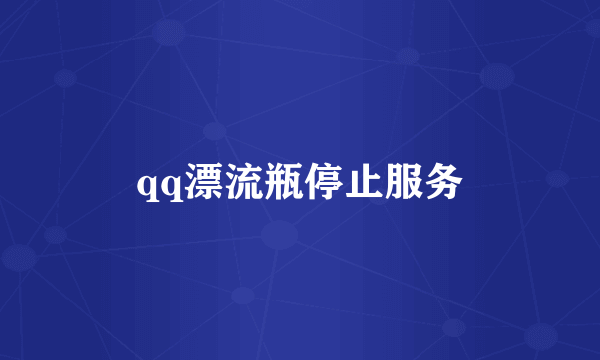 qq漂流瓶停止服务