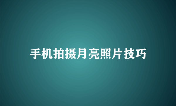 手机拍摄月亮照片技巧