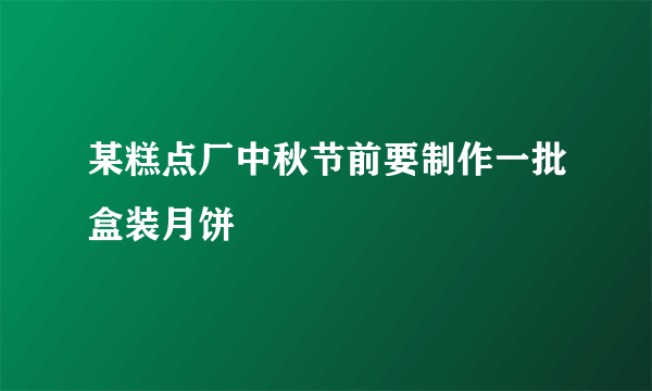 某糕点厂中秋节前要制作一批盒装月饼