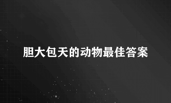 胆大包天的动物最佳答案