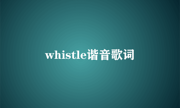 whistle谐音歌词