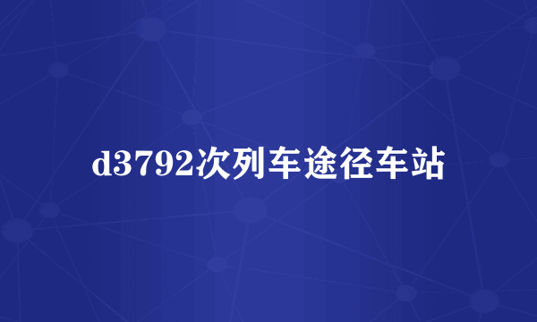 d3792次列车途径车站