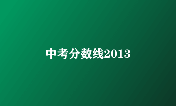 中考分数线2013