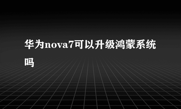 华为nova7可以升级鸿蒙系统吗