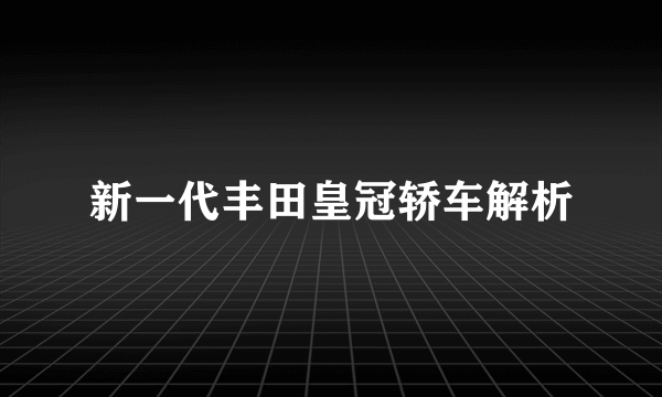 新一代丰田皇冠轿车解析