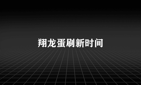 翔龙蛋刷新时间