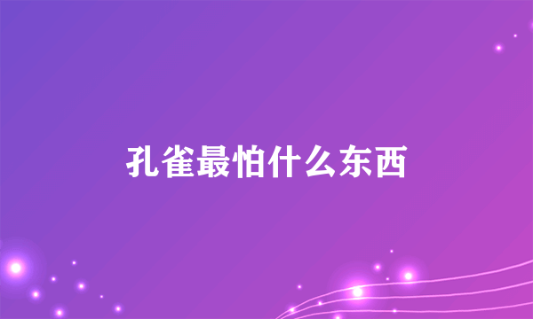 孔雀最怕什么东西