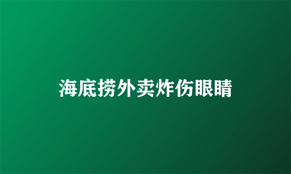 海底捞外卖炸伤眼睛