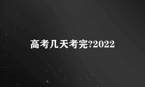 高考几天考完?2022