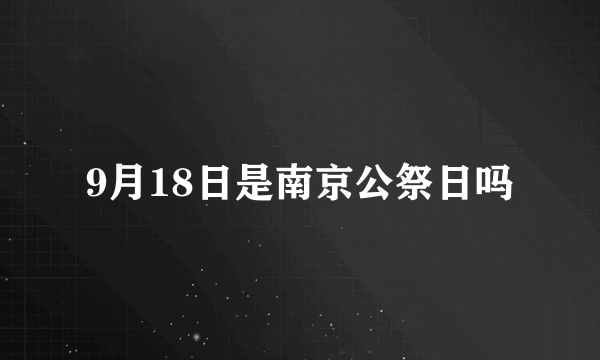 9月18日是南京公祭日吗