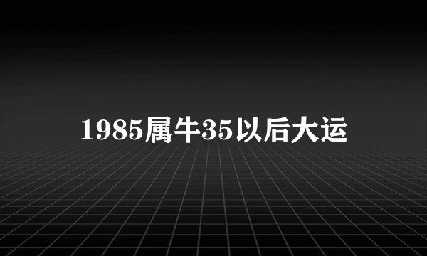 1985属牛35以后大运