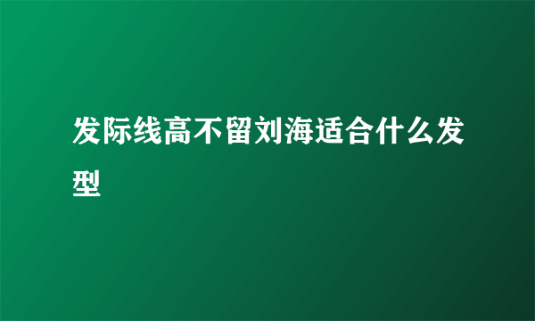 发际线高不留刘海适合什么发型