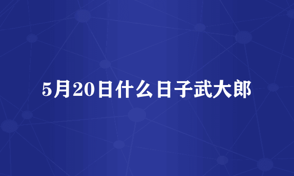 5月20日什么日子武大郎