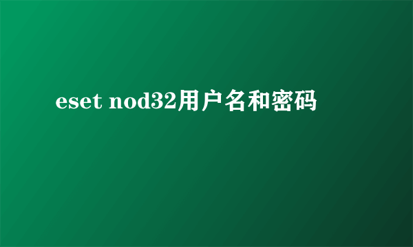 eset nod32用户名和密码