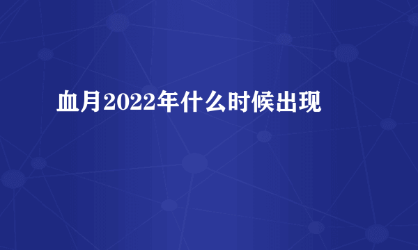 血月2022年什么时候出现