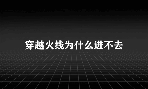 穿越火线为什么进不去